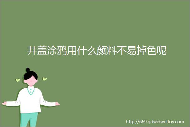 井盖涂鸦用什么颜料不易掉色呢